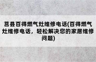 莒县百得燃气灶维修电话(百得燃气灶维修电话，轻松解决您的家居维修问题)