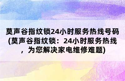 莫声谷指纹锁24小时服务热线号码(莫声谷指纹锁：24小时服务热线，为您解决家电维修难题)