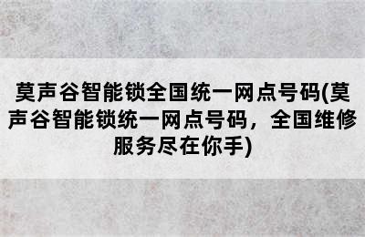 莫声谷智能锁全国统一网点号码(莫声谷智能锁统一网点号码，全国维修服务尽在你手)