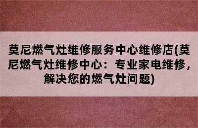 莫尼燃气灶维修服务中心维修店(莫尼燃气灶维修中心：专业家电维修，解决您的燃气灶问题)