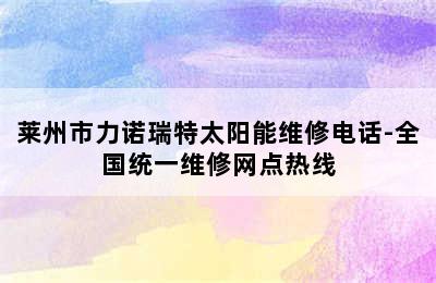 莱州市力诺瑞特太阳能维修电话-全国统一维修网点热线