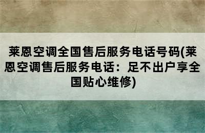 莱恩空调全国售后服务电话号码(莱恩空调售后服务电话：足不出户享全国贴心维修)