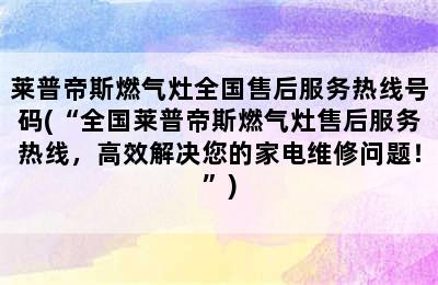 莱普帝斯燃气灶全国售后服务热线号码(“全国莱普帝斯燃气灶售后服务热线，高效解决您的家电维修问题！”)