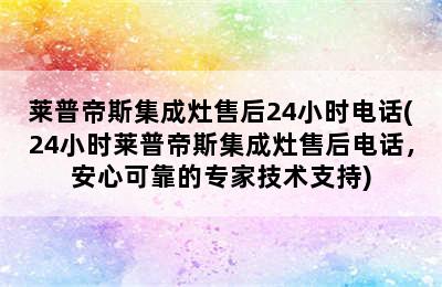 莱普帝斯集成灶售后24小时电话(24小时莱普帝斯集成灶售后电话，安心可靠的专家技术支持)