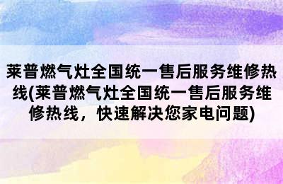 莱普燃气灶全国统一售后服务维修热线(莱普燃气灶全国统一售后服务维修热线，快速解决您家电问题)