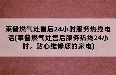 莱普燃气灶售后24小时服务热线电话(莱普燃气灶售后服务热线24小时，贴心维修您的家电)