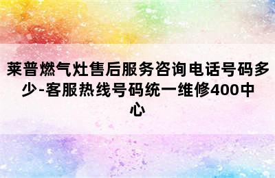 莱普燃气灶售后服务咨询电话号码多少-客服热线号码统一维修400中心