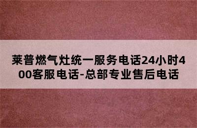 莱普燃气灶统一服务电话24小时400客服电话-总部专业售后电话