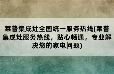 莱普集成灶全国统一服务热线(莱普集成灶服务热线，贴心畅通，专业解决您的家电问题)