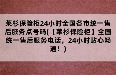 莱杉保险柜24小时全国各市统一售后服务点号码(【莱杉保险柜】全国统一售后服务电话，24小时贴心畅通！)