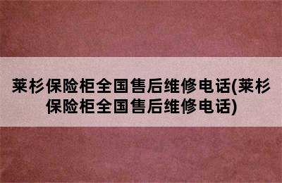 莱杉保险柜全国售后维修电话(莱杉保险柜全国售后维修电话)