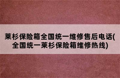 莱杉保险箱全国统一维修售后电话(全国统一莱杉保险箱维修热线)