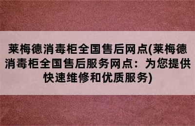 莱梅德消毒柜全国售后网点(莱梅德消毒柜全国售后服务网点：为您提供快速维修和优质服务)