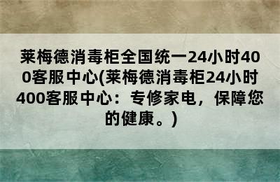 莱梅德消毒柜全国统一24小时400客服中心(莱梅德消毒柜24小时400客服中心：专修家电，保障您的健康。)