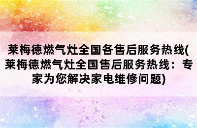 莱梅德燃气灶全国各售后服务热线(莱梅德燃气灶全国售后服务热线：专家为您解决家电维修问题)