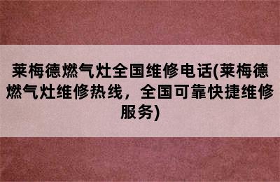 莱梅德燃气灶全国维修电话(莱梅德燃气灶维修热线，全国可靠快捷维修服务)