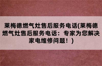 莱梅德燃气灶售后服务电话(莱梅德燃气灶售后服务电话：专家为您解决家电维修问题！)