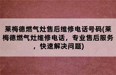 莱梅德燃气灶售后维修电话号码(莱梅德燃气灶维修电话，专业售后服务，快速解决问题)