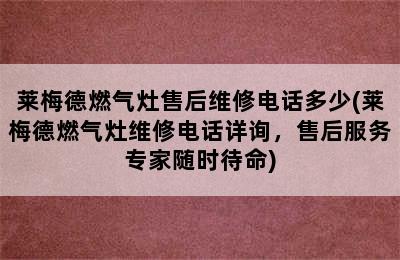 莱梅德燃气灶售后维修电话多少(莱梅德燃气灶维修电话详询，售后服务专家随时待命)