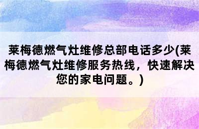 莱梅德燃气灶维修总部电话多少(莱梅德燃气灶维修服务热线，快速解决您的家电问题。)