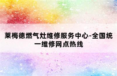 莱梅德燃气灶维修服务中心-全国统一维修网点热线