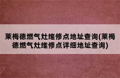 莱梅德燃气灶维修点地址查询(莱梅德燃气灶维修点详细地址查询)