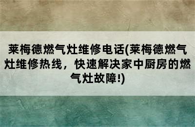 莱梅德燃气灶维修电话(莱梅德燃气灶维修热线，快速解决家中厨房的燃气灶故障!)