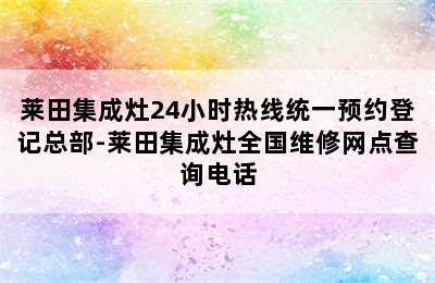 莱田集成灶24小时热线统一预约登记总部-莱田集成灶全国维修网点查询电话