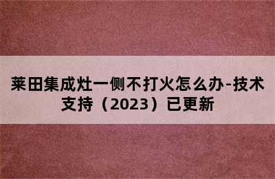 莱田集成灶一侧不打火怎么办-技术支持（2023）已更新