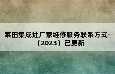 莱田集成灶厂家维修服务联系方式-（2023）已更新