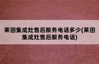 莱田集成灶售后服务电话多少(莱田集成灶售后服务电话)