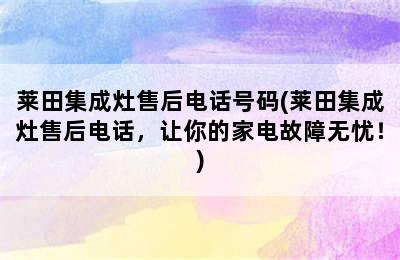 莱田集成灶售后电话号码(莱田集成灶售后电话，让你的家电故障无忧！)