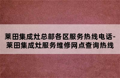 莱田集成灶总部各区服务热线电话-莱田集成灶服务维修网点查询热线