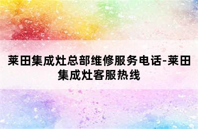 莱田集成灶总部维修服务电话-莱田集成灶客服热线