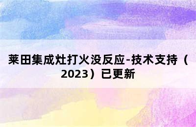 莱田集成灶打火没反应-技术支持（2023）已更新