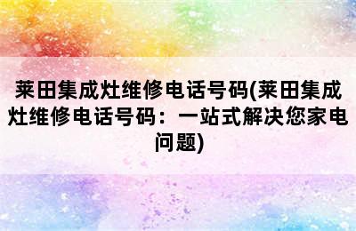 莱田集成灶维修电话号码(莱田集成灶维修电话号码：一站式解决您家电问题)