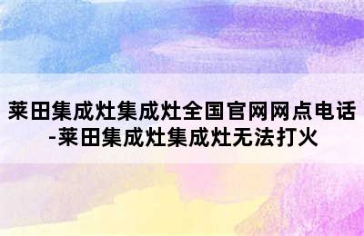 莱田集成灶集成灶全国官网网点电话-莱田集成灶集成灶无法打火