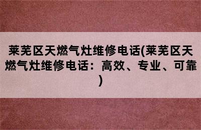 莱芜区天燃气灶维修电话(莱芜区天燃气灶维修电话：高效、专业、可靠)