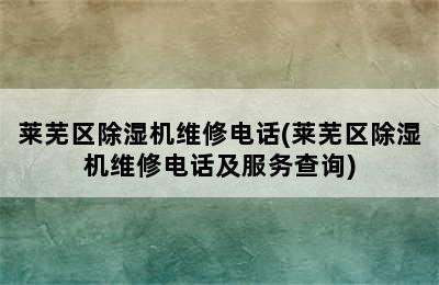 莱芜区除湿机维修电话(莱芜区除湿机维修电话及服务查询)