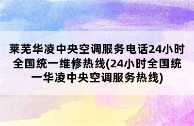 莱芜华凌中央空调服务电话24小时全国统一维修热线(24小时全国统一华凌中央空调服务热线)