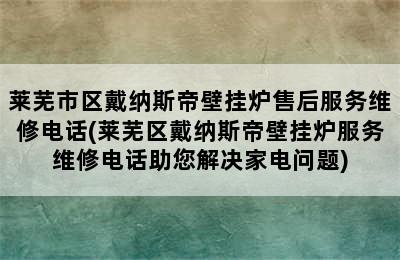 莱芜市区戴纳斯帝壁挂炉售后服务维修电话(莱芜区戴纳斯帝壁挂炉服务维修电话助您解决家电问题)