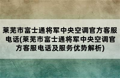 莱芜市富士通将军中央空调官方客服电话(莱芜市富士通将军中央空调官方客服电话及服务优势解析)