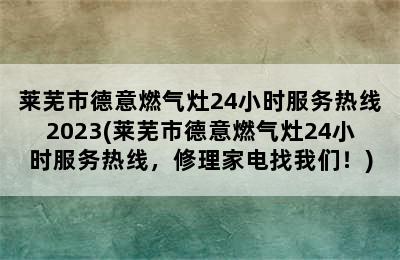 莱芜市德意燃气灶24小时服务热线2023(莱芜市德意燃气灶24小时服务热线，修理家电找我们！)