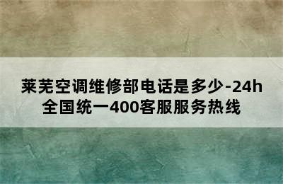 莱芜空调维修部电话是多少-24h全国统一400客服服务热线