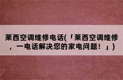 莱西空调维修电话(「莱西空调维修，一电话解决您的家电问题！」)