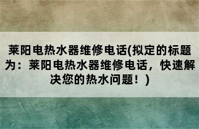 莱阳电热水器维修电话(拟定的标题为：莱阳电热水器维修电话，快速解决您的热水问题！)