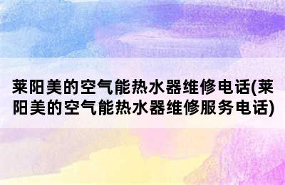 莱阳美的空气能热水器维修电话(莱阳美的空气能热水器维修服务电话)