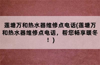 莲塘万和热水器维修点电话(莲塘万和热水器维修点电话，帮您畅享暖冬！)