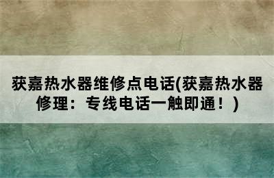 获嘉热水器维修点电话(获嘉热水器修理：专线电话一触即通！)