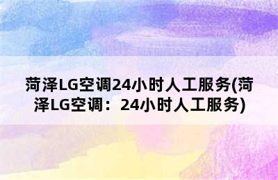 菏泽LG空调24小时人工服务(菏泽LG空调：24小时人工服务)